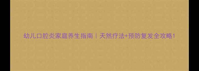 图片 幼儿口腔炎家庭养生指南｜天然疗法+预防复发全攻略1