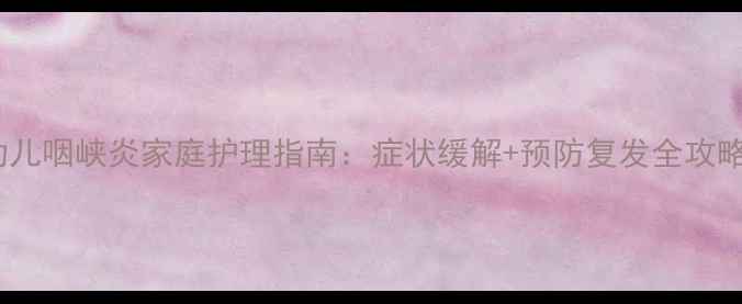 幼儿咽峡炎家庭护理指南症状缓解预防复发全攻略