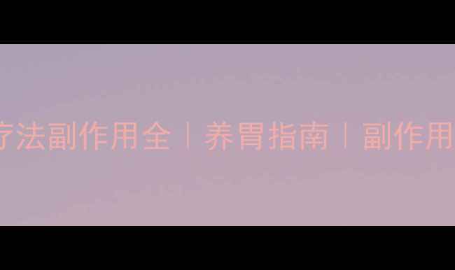 幽门螺杆菌四联疗法副作用全养胃指南副作用避坑科学调理