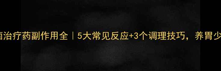图片 幽门螺杆菌治疗药副作用全｜5大常见反应+3个调理技巧，养胃少走弯路！1