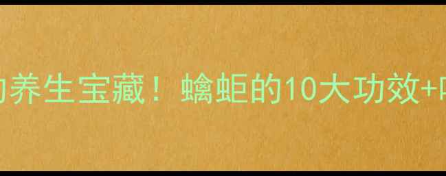广西人私藏的养生宝藏蠄蚷的10大功效吃法全公开