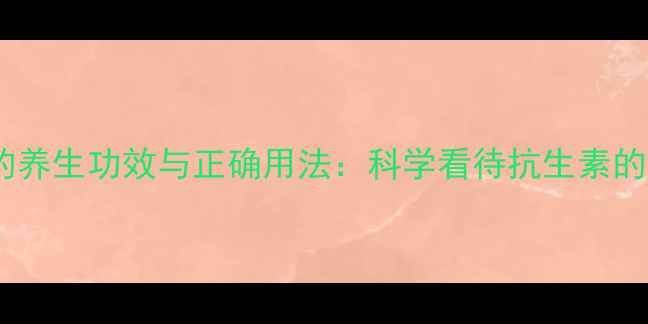 庆大霉素胶囊的养生功效与正确用法科学看待抗生素的日常应用指南