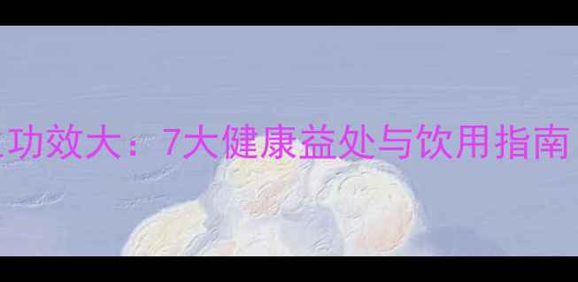 图片 庐山云雾茶养生功效大：7大健康益处与饮用指南（附权威营养）