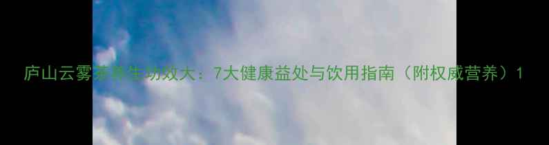 图片 庐山云雾茶养生功效大：7大健康益处与饮用指南（附权威营养）1