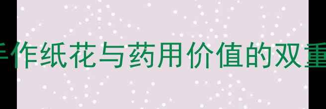 康乃馨居家养生DIY手作纸花与药用价值的双重守护让健康触手可及