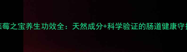 图片 康宝莱莓之宝养生功效全：天然成分+科学验证的肠道健康守护方案