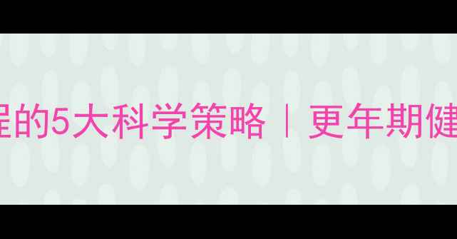 延缓更年期进程的5大科学策略更年期健康管理全指南