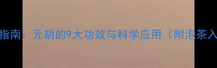 图片 延胡索养生指南：元胡的9大功效与科学应用（附泡茶入药全攻略）