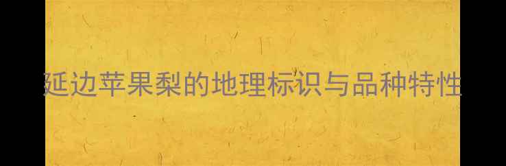 图片 延边苹果梨的地理标识与品种特性