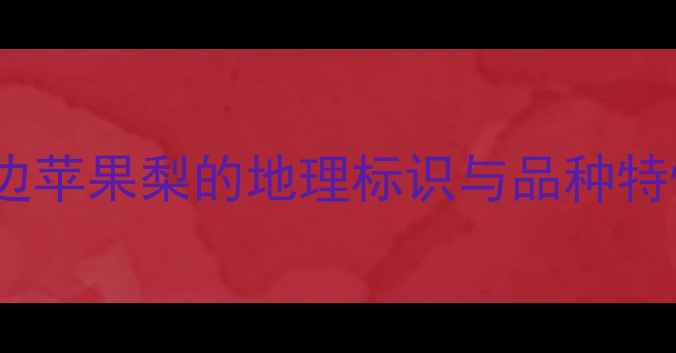 图片 延边苹果梨的地理标识与品种特性1