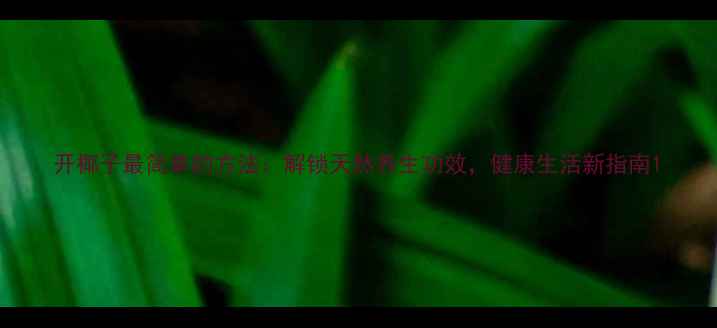 图片 开椰子最简单的方法：解锁天然养生功效，健康生活新指南1
