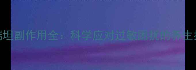 开瑞坦副作用全科学应对过敏困扰的养生指南