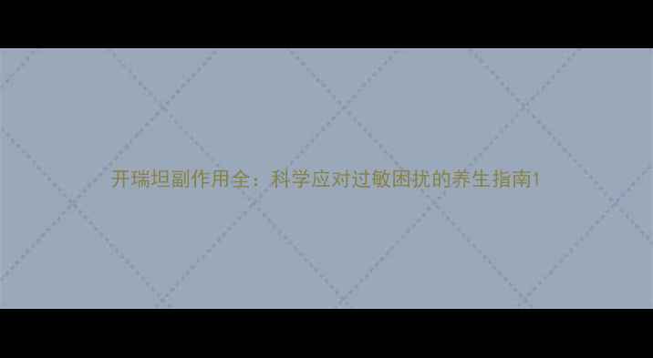 图片 开瑞坦副作用全：科学应对过敏困扰的养生指南1