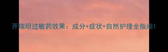 图片 开瑞坦过敏药效果：成分+症状+自然护理全指南1