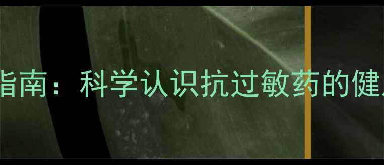 异丙嗪片养生调理指南科学认识抗过敏药的健康价值与正确用法