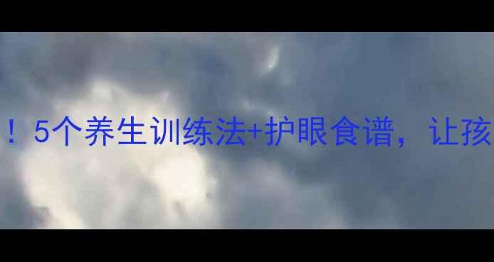 弱视康复必看5个养生训练法护眼食谱让孩子视力快恢复