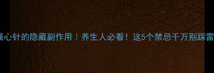 图片 强心针的隐藏副作用｜养生人必看！这5个禁忌千万别踩雷2