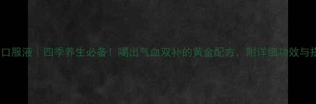 图片 归芪三七口服液｜四季养生必备！喝出气血双补的黄金配方，附详细功效与搭配指南1