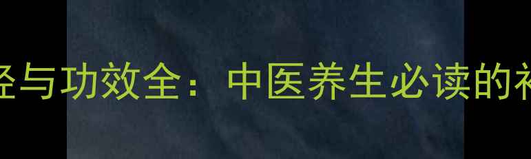 图片 当归性味归经与功效全：中医养生必读的补血圣品指南