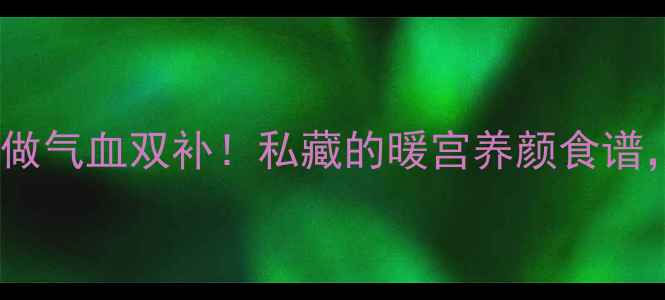 当归鸡蛋这样做气血双补私藏的暖宫养颜食谱女性必看