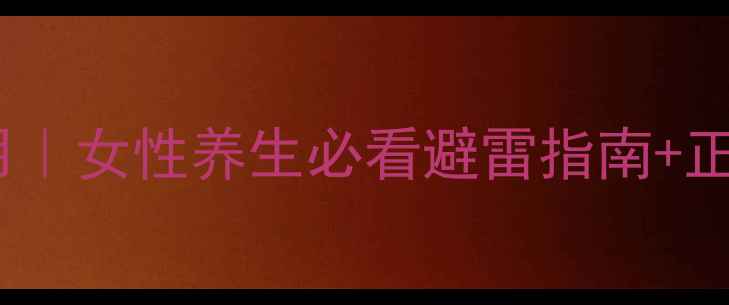 御淑丹副作用女性养生必看避雷指南正确使用方法