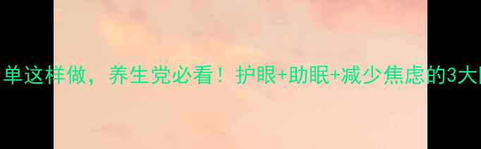 微信黑名单这样做养生党必看护眼助眠减少焦虑的3大隐藏功能
