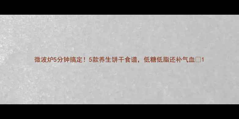 微波炉5分钟搞定5款养生饼干食谱低糖低脂还补气血