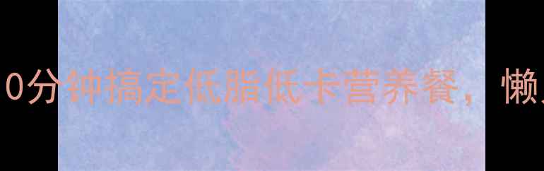 微波炉养生热菜10分钟搞定低脂低卡营养餐懒人也能吃出好气色