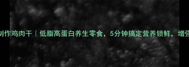 图片 微波炉制作鸡肉干｜低脂高蛋白养生零食，5分钟搞定营养锁鲜，增强免疫力