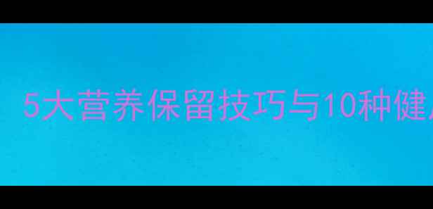 微波炉蔬菜脱水养生法5大营养保留技巧与10种健康食谱附科学原理
