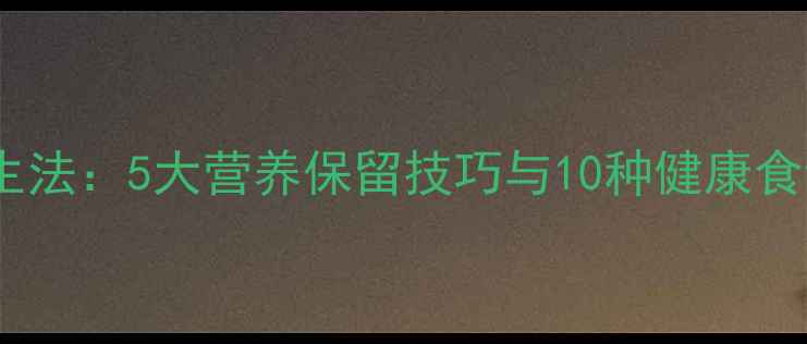 图片 微波炉蔬菜脱水养生法：5大营养保留技巧与10种健康食谱（附科学原理）2
