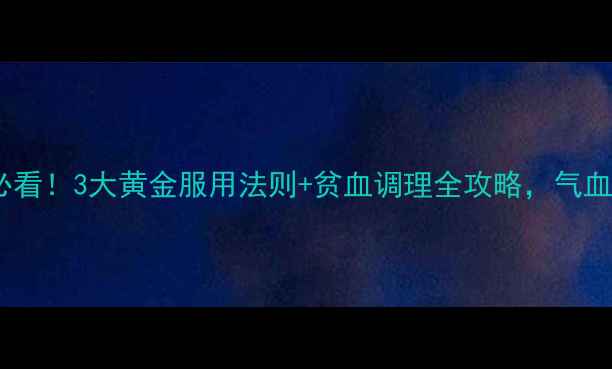 图片 德国铁元片女性必看！3大黄金服用法则+贫血调理全攻略，气血双补的养生秘籍1