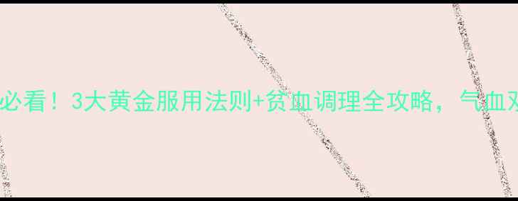 德国铁元片女性必看3大黄金服用法则贫血调理全攻略气血双补的养生秘籍