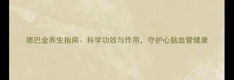 德巴金养生指南科学功效与作用守护心脑血管健康