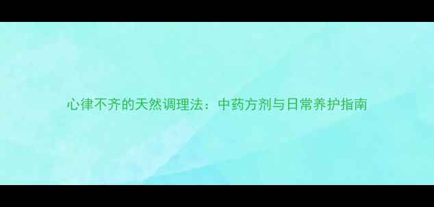 图片 心律不齐的天然调理法：中药方剂与日常养护指南
