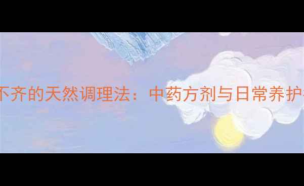 心律不齐的天然调理法中药方剂与日常养护指南