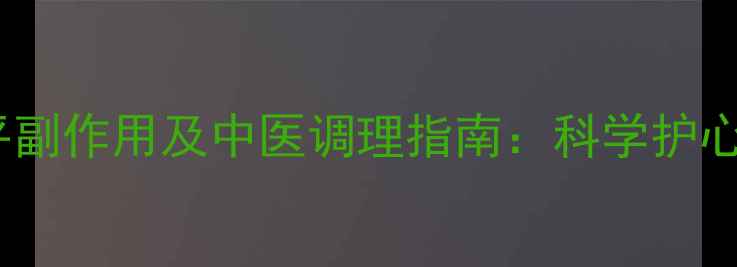 心律平副作用及中医调理指南科学护心必读