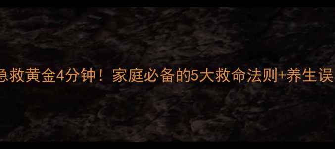心梗急救黄金4分钟家庭必备的5大救命法则养生误区全