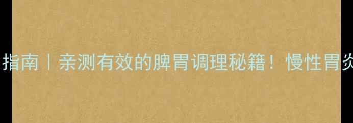 心欣舒胶囊养生指南亲测有效的脾胃调理秘籍慢性胃炎食欲不振必看