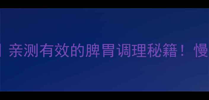 图片 心欣舒胶囊养生指南｜亲测有效的脾胃调理秘籍！慢性胃炎食欲不振必看2