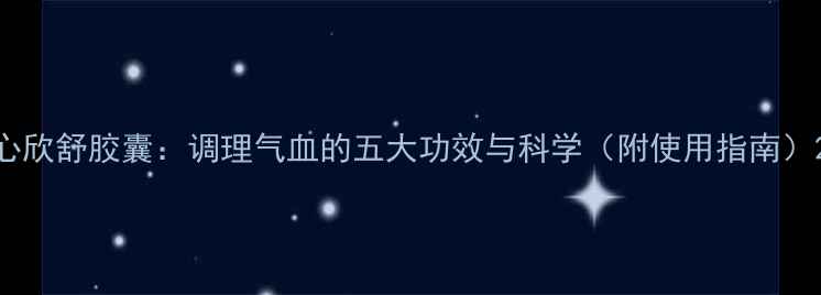 心欣舒胶囊调理气血的五大功效与科学附使用指南