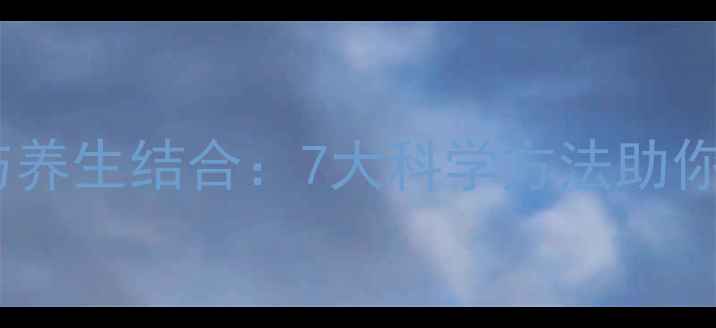 心理健康与养生结合7大科学方法助你身心平衡