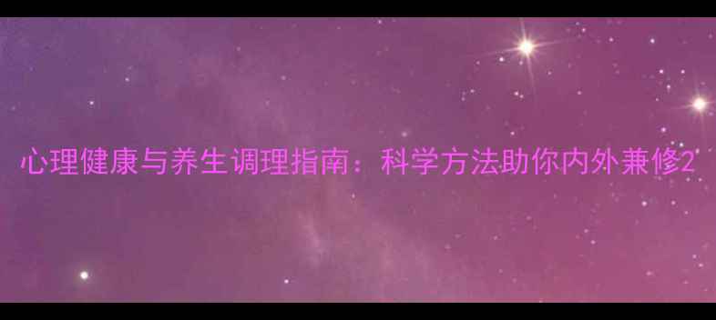 心理健康与养生调理指南科学方法助你内外兼修