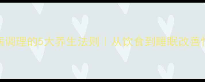心理疾病调理的5大养生法则从饮食到睡眠改善情绪健康