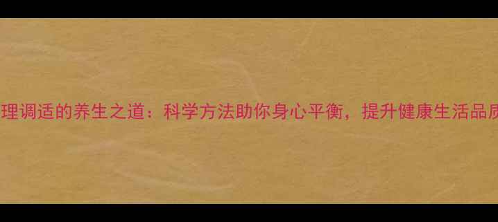 图片 心理调适的养生之道：科学方法助你身心平衡，提升健康生活品质1