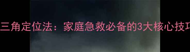 心肺复苏黄金三角定位法家庭急救必备的3大核心技巧与操作指南