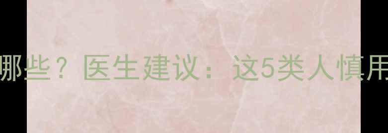 心脉通胶囊副作用有哪些医生建议这5类人慎用心血管健康必看