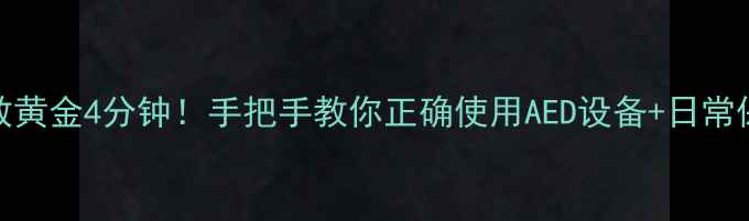 心脏急救黄金4分钟手把手教你正确使用AED设备日常保养指南