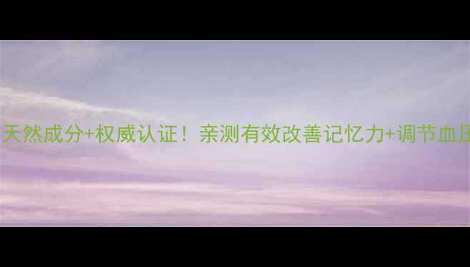 图片 心脑健胶囊：天然成分+权威认证！亲测有效改善记忆力+调节血压的养生必备1