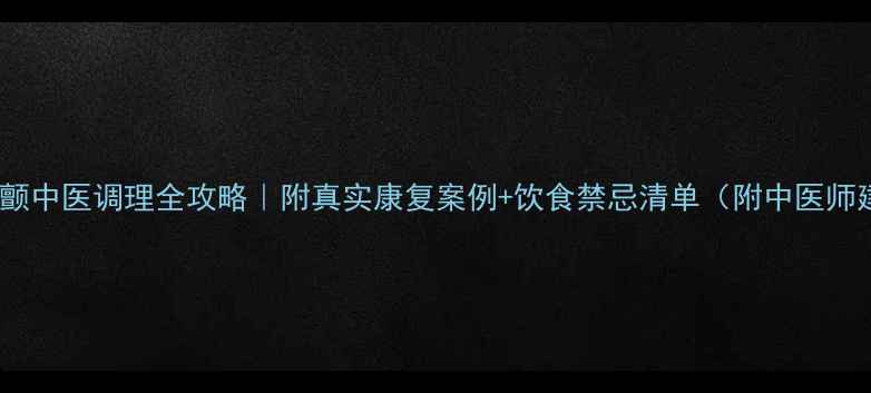 心衰房颤中医调理全攻略附真实康复案例饮食禁忌清单附中医师建议